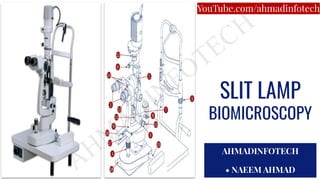 SLIT LAMP
BIOMICROSCOPY
AHMADINFOTECH
• NAEEM AHMAD
YouTube.com/ahmadinfotech
 