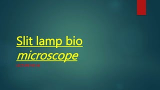 Slit lamp bio
microscope
LECTURE NO (4)
 