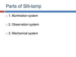 Parts of Slit-lamp
 1. Illumination system
 2. Observation system
 3. Mechanical system
 