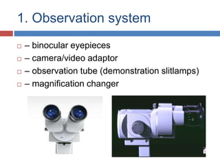 1. Observation system
 – binocular eyepieces
 – camera/video adaptor
 – observation tube (demonstration slitlamps)
 – magnification changer
 