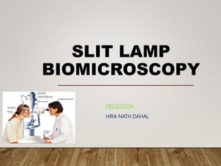 SLIT LAMP
BIOMICROSCOPY
PRESENTER-
HIRA NATH DAHAL
 