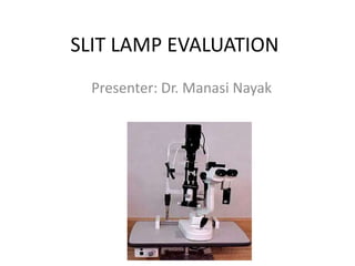 SLIT LAMP EVALUATION
Presenter: Dr. Manasi Nayak
 