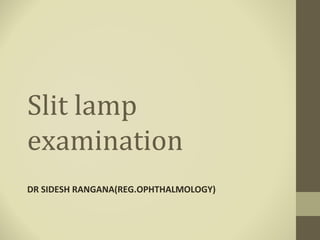 Slit lamp
examination
DR SIDESH RANGANA(REG.OPHTHALMOLOGY)
 