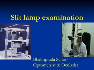 Slit lamp examination
Bhaktiprada Sahoo
Optometrist & Ocularist
 