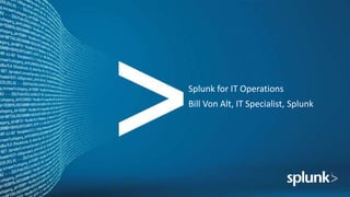 Splunk for IT Operations
Bill Von Alt, IT Specialist, Splunk
 