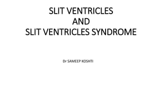 SLIT VENTRICLES
AND
SLIT VENTRICLES SYNDROME
Dr SAMEEP KOSHTI
 