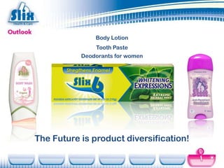 Body Lotion
               Tooth Paste
           Deodorants for women




The Future is product diversification!
 