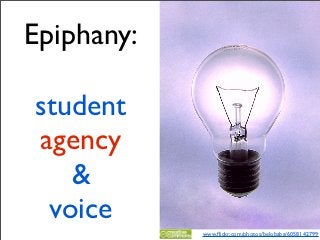 Epiphany:

student
agency
   &
 voice
            www.ﬂickr.com/photos/belobaba/6058142799
 