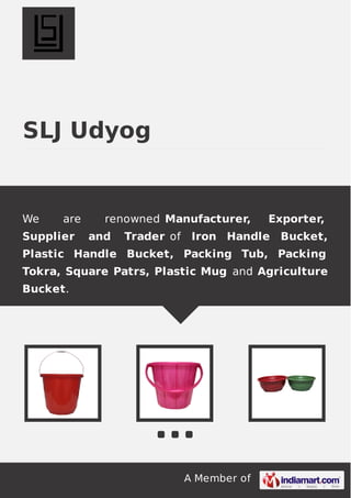 SLJ Udyog

We

are

Supplier

renowned Manufacturer,
and

Trader of

Exporter,

Iron Handle

Bucket,

Plastic Handle Bucket, Packing Tub, Packing
Tokra, Square Patrs, Plastic Mug and Agriculture
Bucket.

A Member of

 
