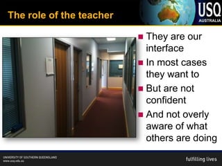 The role of the teacher

                           They are our
                            interface
                           In most cases
                            they want to
                           But are not
                            confident
                           And not overly
                            aware of what
                            others are doing
 