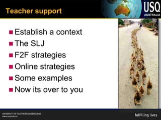 Teacher support

 Establish   a context
 The SLJ
 F2F strategies
 Online strategies
 Some examples
 Now its over to you
 