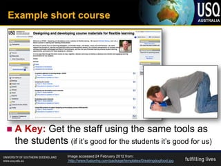 Example short course




   A Key: Get the staff using the same tools as
    the students (if it’s good for the students it’s good for us)
                    Image accessed 24 February 2012 from:
                     http://www.fusionhq.com/package/templates/0/eatingdogfood.jpg
 