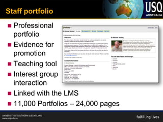 Staff portfolio
 Professional
  portfolio
 Evidence for
  promotion
 Teaching tool
 Interest group
  interaction
 Linked with the LMS
 11,000 Portfolios – 24,000 pages
 