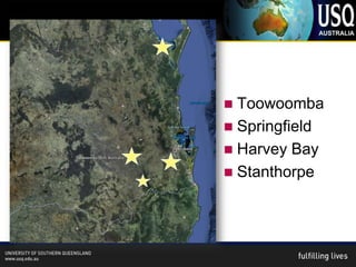  Toowoomba
 Springfield
 Harvey Bay
 Stanthorpe
 