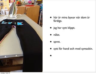 •   här är mina byxor när dom är
                        färdiga.

                    •   jag har sytt klippt.

                    •   nålat.

                    •   spret.

                    •   sytt för hand och med symaskin.

                    •


torsdag 7 mars 13
 