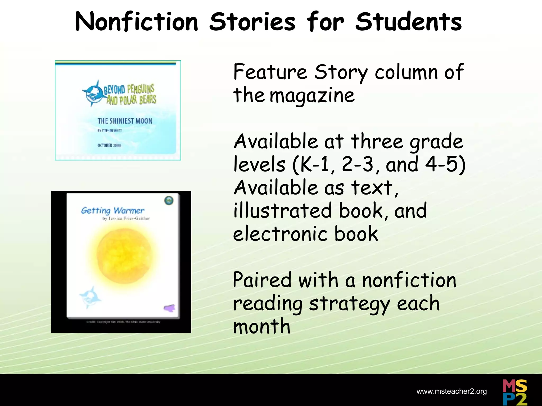Nonfiction Stories for Students Feature Story column of the   magazine Available at three grade levels (K-1, 2-3, and 4-5) Available as text, illustrated book, and electronic book Paired with a nonfiction reading strategy each month http://nsdl.org 