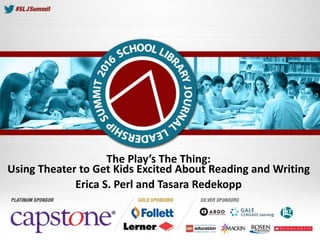 The Play’s The Thing:
Using Theater to Get Kids Excited About Reading and Writing
Erica S. Perl and Tasara Redekopp
 