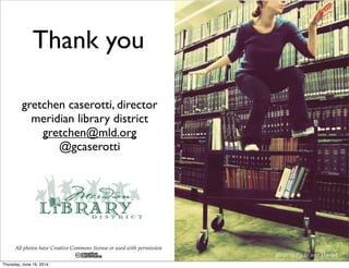gretchen caserotti, director
meridian library district
gretchen@mld.org
@gcaserotti
Thank you
photo by Flickr user kharled
All photos have Creative Commons license or used with permission
Thursday, June 19, 2014
 