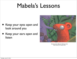 Mabela’s Lessons
• Keep your eyes open and
look around you
• Keep your ears open and
listen
Illustration byTim Coffey from Mabela the Clever
(AlbertWhitman & Company, 2001)
Thursday, June 19, 2014
 