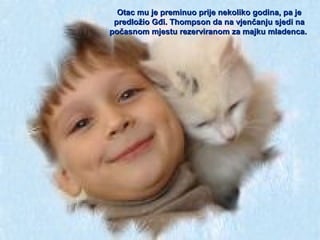 Otac mu je preminuo prije nekoliko godina, pa je
predložio Gđi. Thompson da na vjenčanju sjedi na
počasnom mjestu rezerviranom za majku mladenca.

 