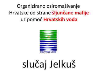 Organizirano osiromašivanje  Hrvatske od strane  šljunčane mafije  uz pomoć  Hrvatskih voda slučaj Jelkuš 