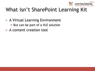 What isn’t SharePoint Learning KitA Virtual Learning EnvironmentBut can be part of a VLE solutionA content creation tool 