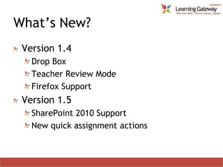 What’s New?Version 1.4Drop BoxTeacher Review ModeFirefox SupportVersion 1.5SharePoint 2010 SupportNew quick assignment actions
