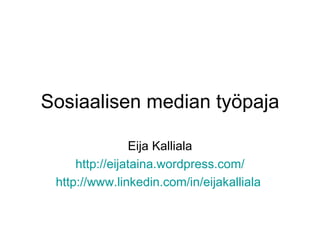 Sosiaalisen median työpaja Eija Kalliala http:// eijataina.wordpress.com / http://www.linkedin.com/in/eijakalliala   
