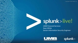 Copyright © 2012 Splunk, Inc.
UMB Financial Services
Sean White
Senior Information Security Engineer
 