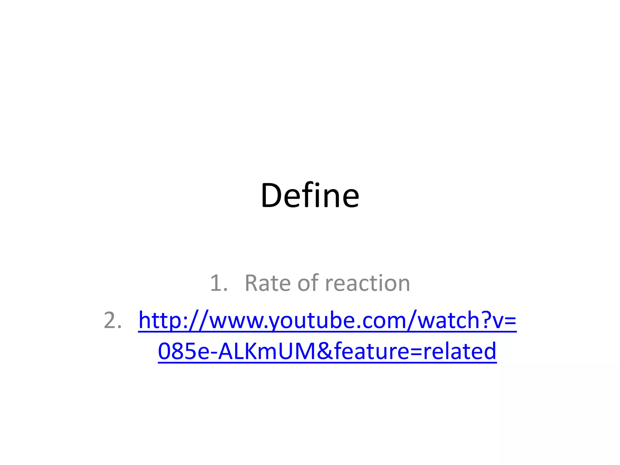 Define
1. Rate of reaction
2. http://www.youtube.com/watch?v=
085e-ALKmUM&feature=related