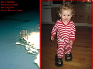 Ella Johansson
Född: 23 juli 2008
Bor: Vårgårda
Familj: Mamma, Pappa
 