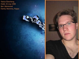 Tobias Österberg
Född: 25 maj 1990
Bor: Mariestad
Familj: Mamma, Pappa
 