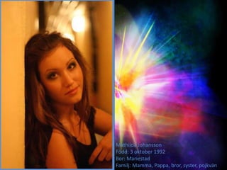 Mathilda Johansson
Född: 3 oktober 1992
Bor: Mariestad
Familj: Mamma, Pappa, bror, syster, pojkvän
 