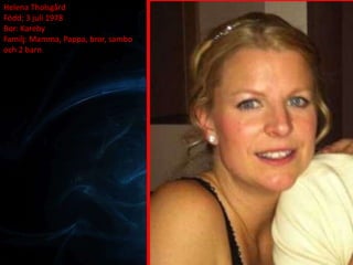 Helena Tholsgård
Född: 3 juli 1978
Bor: Kareby
Familj: Mamma, Pappa, bror, sambo
och 2 barn
 