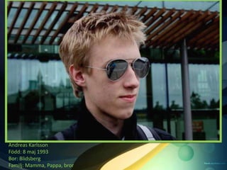 Andreas Karlsson
Född: 8 maj 1993
Bor: Blidsberg
Familj: Mamma, Pappa, bror
 
