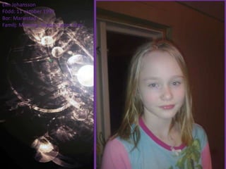 Elin Johansson
Född: 11 oktober 1999
Bor: Mariestad
Familj: Mamma, Pappa, syster, bror
 