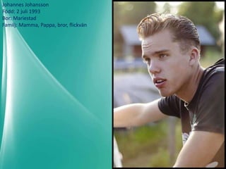 Johannes Johansson
Född: 2 juli 1993
Bor: Mariestad
Familj: Mamma, Pappa, bror, flickvän
 