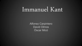 Immanuel Kant
Alfonso Carpintero
David Olmos
Óscar Micó
 