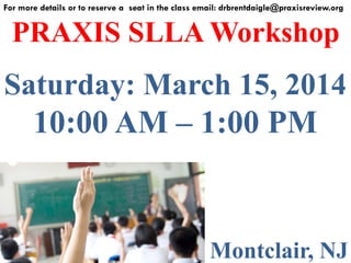 For more details or to reserve a seat in the class email: drbrentdaigle@praxisreview.org

PRAXIS SLLA Workshop

Saturday: March 15, 2014
10:00 AM – 1:00 PM

Montclair, NJ

 
