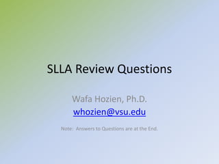 SLLA Review Questions
Wafa Hozien, Ph.D.
whozien@vsu.edu
Note: Answers to Questions are at the End.
 