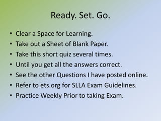 Ready. Set. Go.
• Clear a Space for Learning.
• Take out a Sheet of Blank Paper.
• Take this short quiz several times.
• U...
