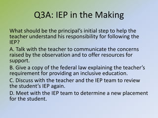 Q3A: IEP in the Making
What should be the principal’s initial step to help the
teacher understand his responsibility for f...