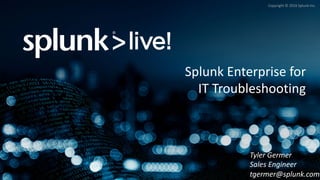 Copyright	©	2016	Splunk	Inc.
Splunk	Enterprise	for	
IT	Troubleshooting
Tyler	Germer
Sales	Engineer
tgermer@splunk.com
 