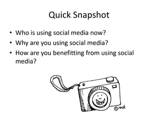 Quick SnapshotWho is using social media now?Why are you using social media?How are you benefitting from using social media?