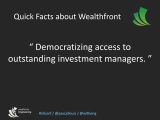 Quick Facts about Wealthfront<br />“ Democratizing access to outstanding investment managers. ”<br />#sllconf / @pascallou...