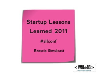 Startup Lessons
Learned 2011
     #sllconf

  Brescia Simulcast
 
