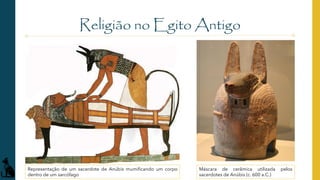 Religião no Egito Antigo
Representação de um sacerdote de Anúbis mumificando um corpo
dentro de um sarcófago
Máscara de cerâmica utilizada pelos
sacerdotes de Anúbis (c. 600 a.C.)
 