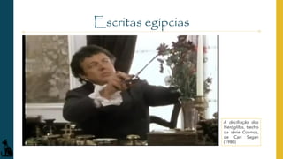 Escritas egípcias
A decifração dos
hieróglifos, trecho
da série Cosmos,
de Carl Sagan
(1980)
 