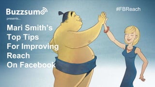 www.buzzsumo.com
Mari Smith’s
Top Tips
For Improving
Reach
On Facebook
presents...
#FBReach
 