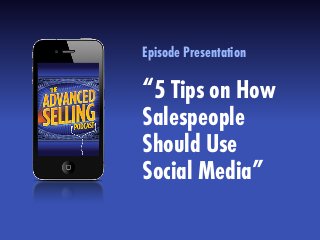 Episode Presentation
“5 Tips on How
Salespeople
Should Use
Social Media”
 